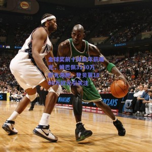 金球奖前十球员年薪曝光，姆巴佩3130万欧元领跑，登贝莱1800万欧元引关注