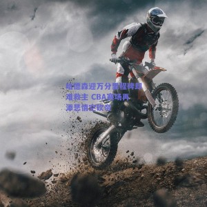 哈德森迎万分里程碑却难救主 CBA赛场再添悲情空砍帝