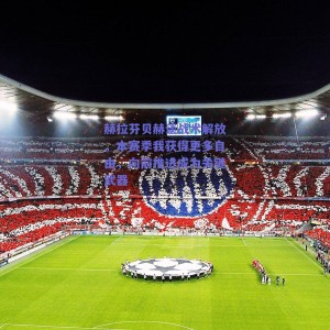 赫拉芬贝赫谈战术解放，本赛季我获得更多自由，向前推进成为关键武器