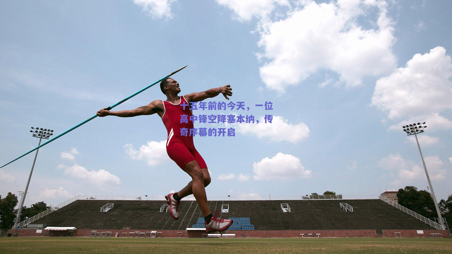 十五年前的今天,一位高中锋空降塞本纳,传奇序幕的开启