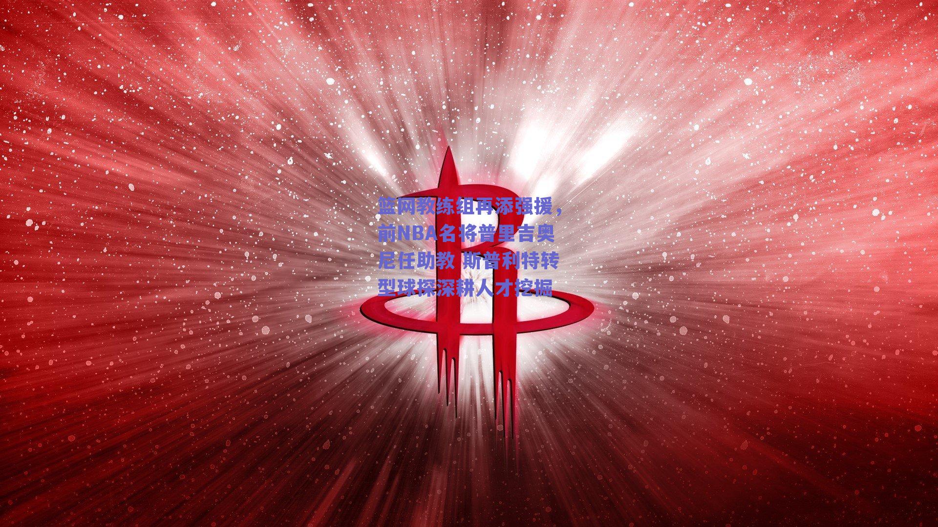 篮网教练组再添强援,前NBA名将普里吉奥尼任助教 斯普利特转型球探深耕人才挖掘