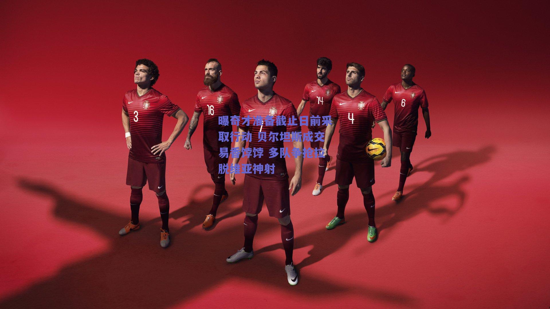 曝奇才准备截止日前采取行动 贝尔坦斯成交易香饽饽 多队争抢拉脱维亚神射