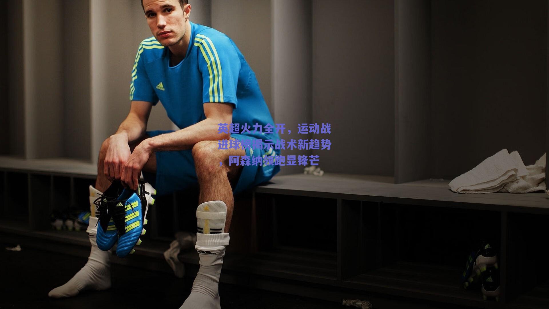 英超火力全开,运动战进球榜揭示战术新趋势,阿森纳领跑显锋芒