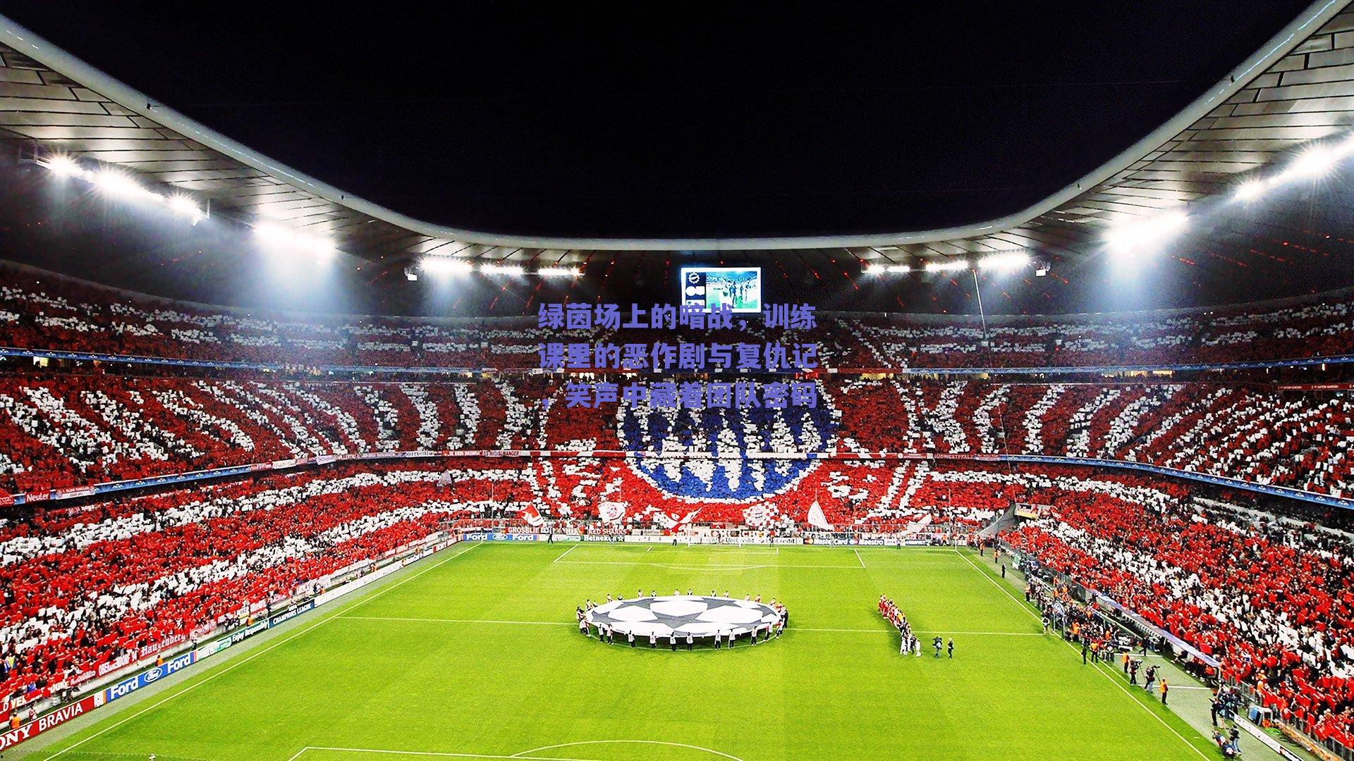绿茵场上的暗战,训练课里的恶作剧与复仇记,笑声中藏着团队密码