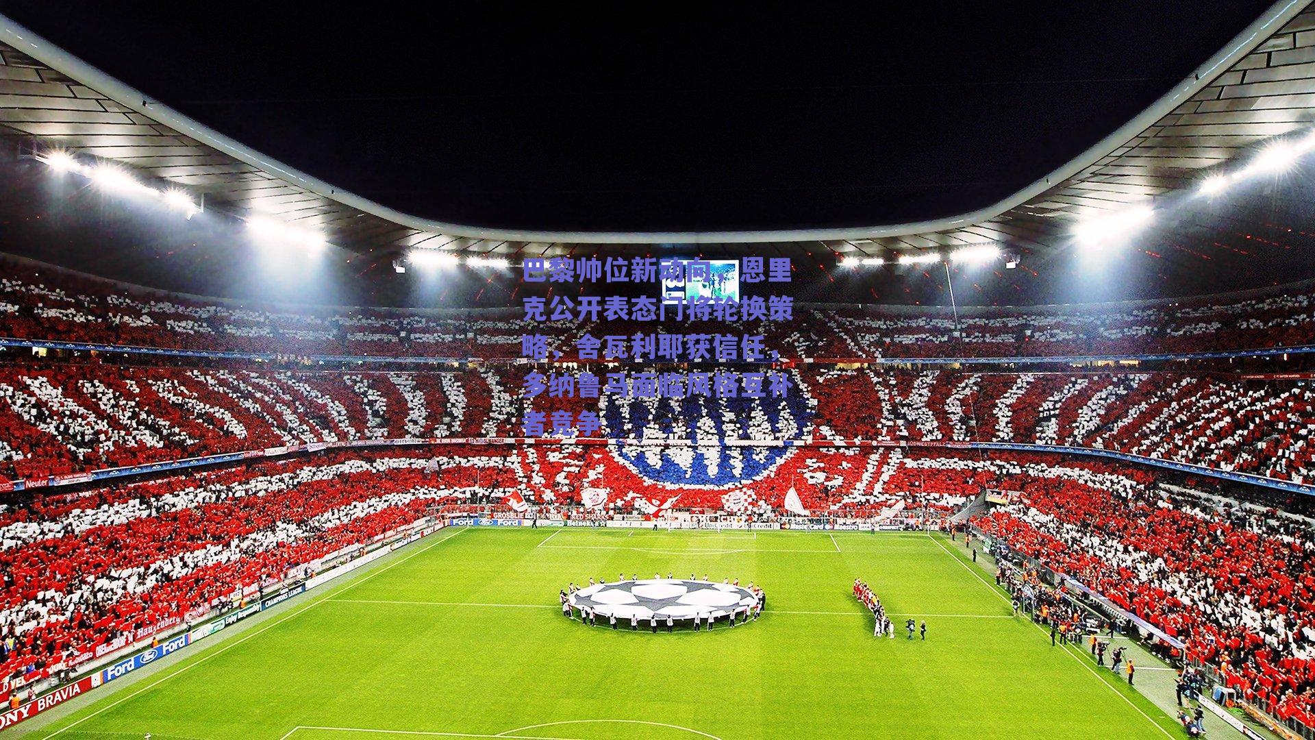 巴黎帅位新动向,恩里克公开表态门将轮换策略,舍瓦利耶获信任,多纳鲁马面临风格互补者竞争