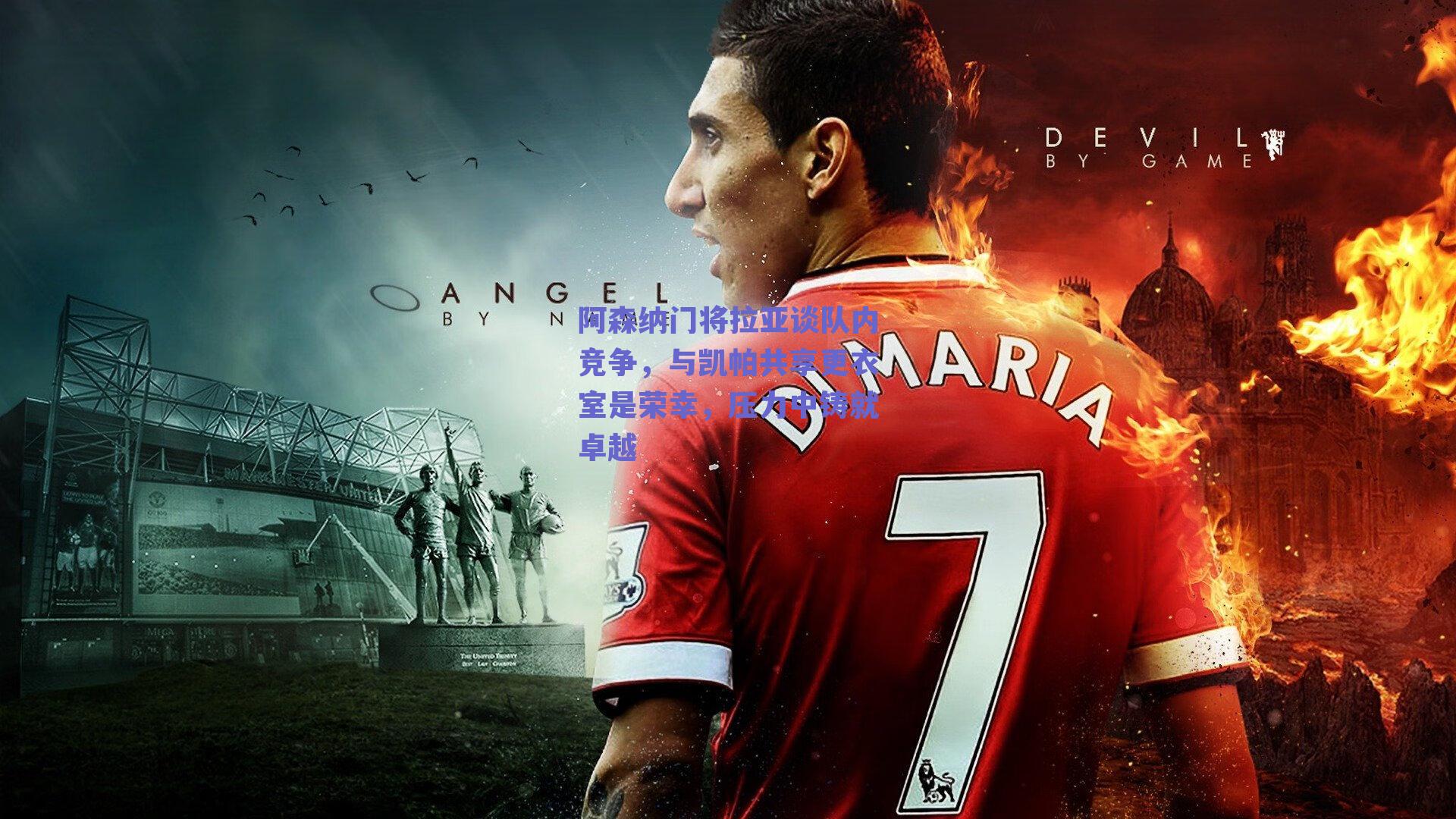 阿森纳门将拉亚谈队内竞争,与凯帕共享更衣室是荣幸,压力中铸就卓越