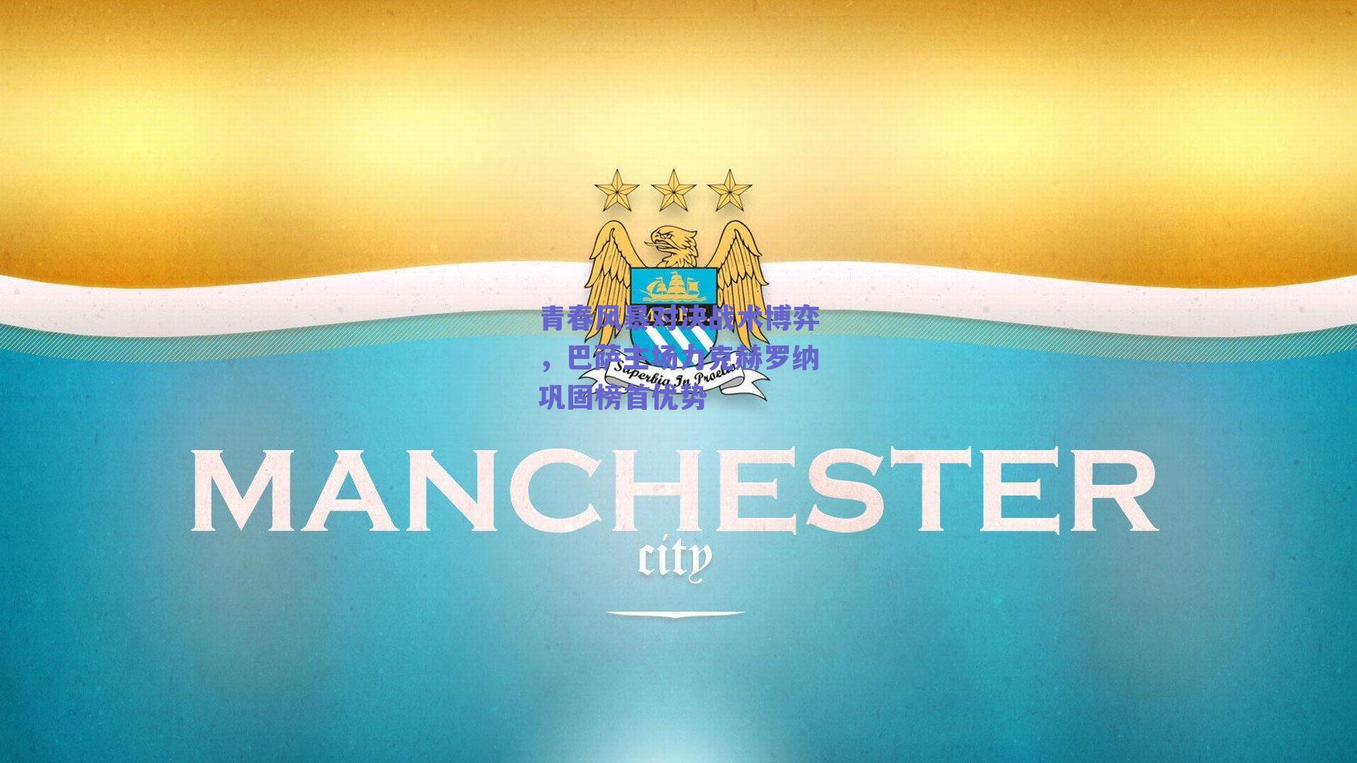 青春风暴对决战术博弈,巴萨主场力克赫罗纳巩固榜首优势