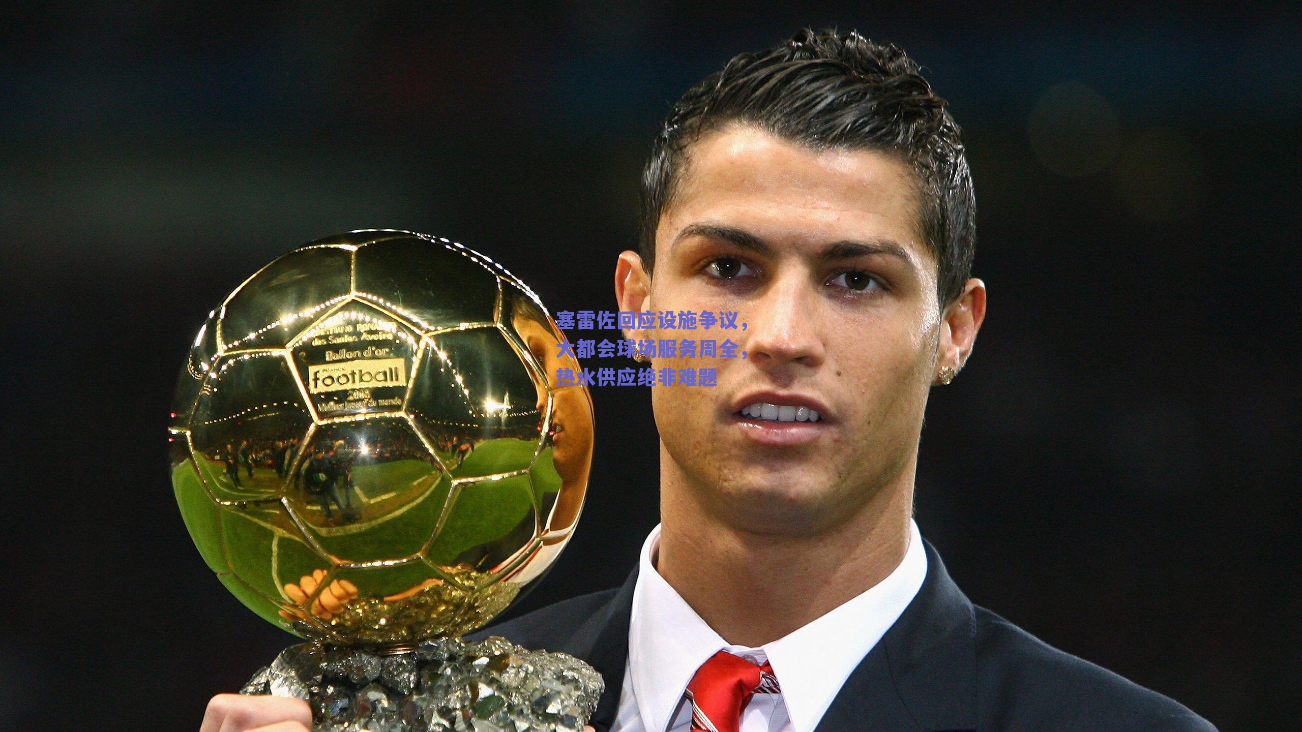 塞雷佐回应设施争议,大都会球场服务周全,热水供应绝非难题