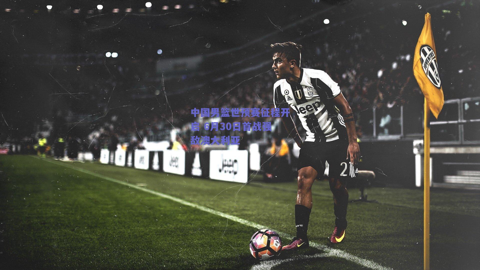 中国男篮世预赛征程开启 6月30日首战强敌澳大利亚