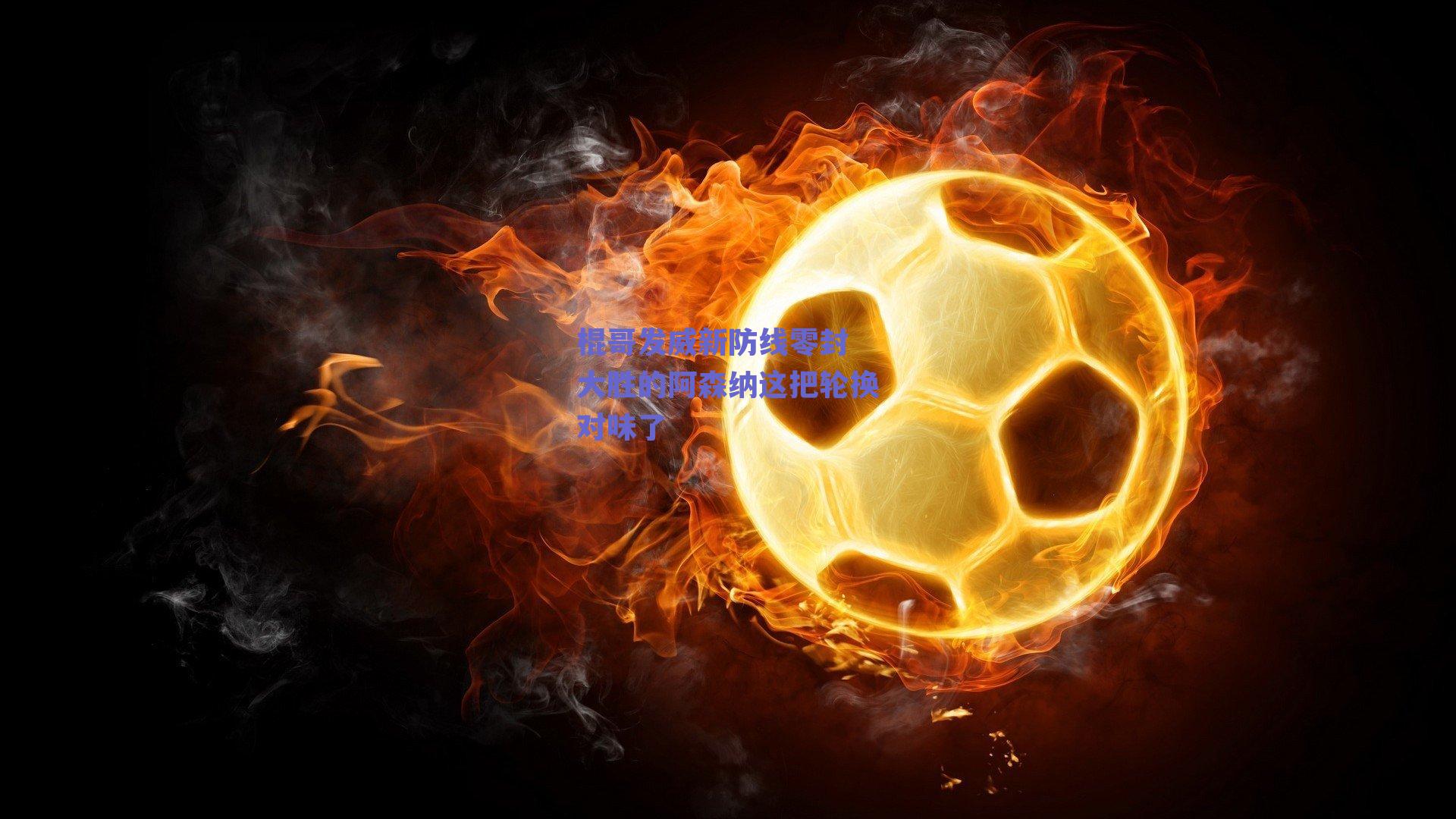 棍哥发威新防线零封 大胜的阿森纳这把轮换对味了