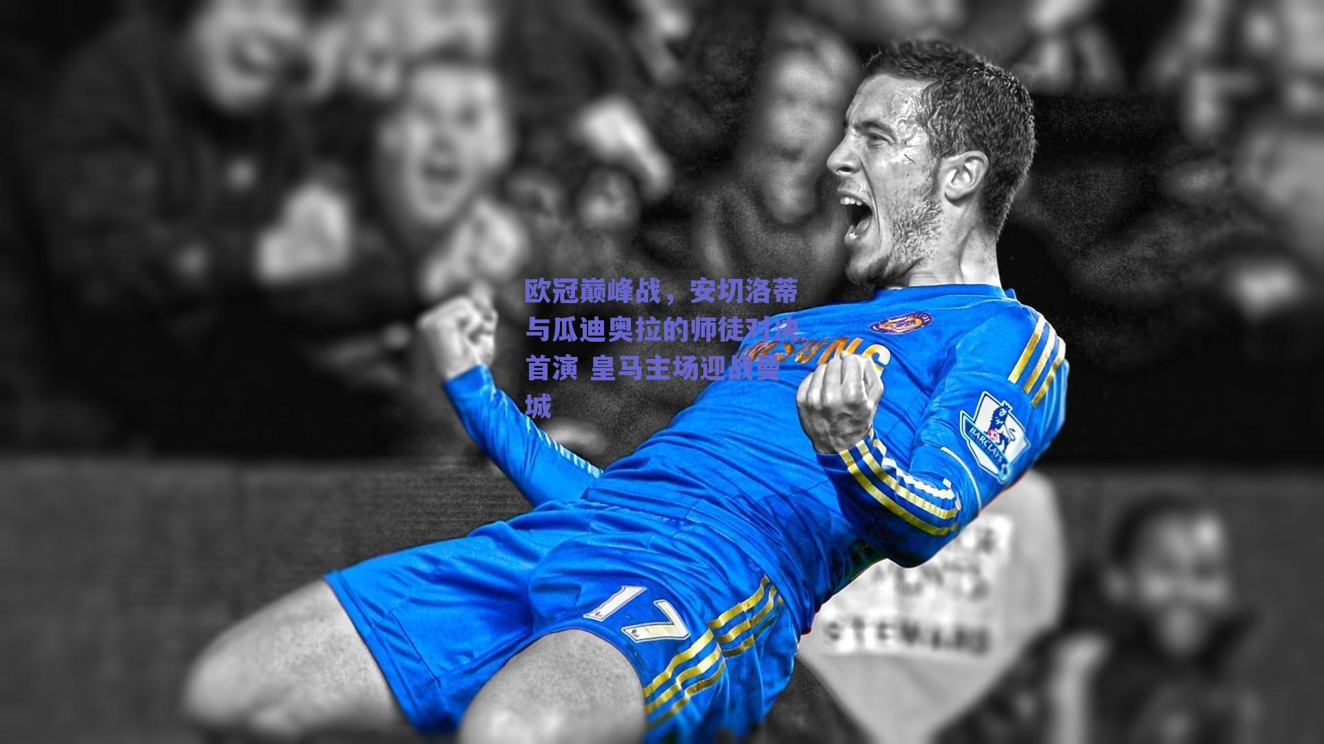 欧冠巅峰战，安切洛蒂与瓜迪奥拉的师徒对决首演 皇马主场迎战曼城
