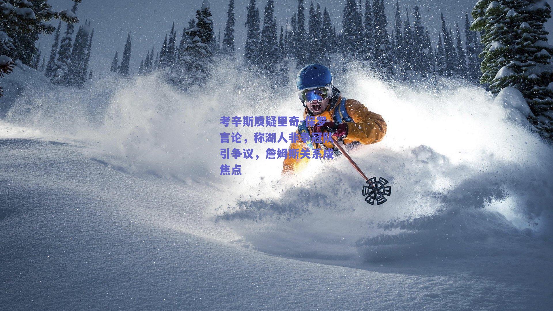 考辛斯质疑里奇-保罗言论，称湖人非争冠队引争议，詹姆斯关系成焦点