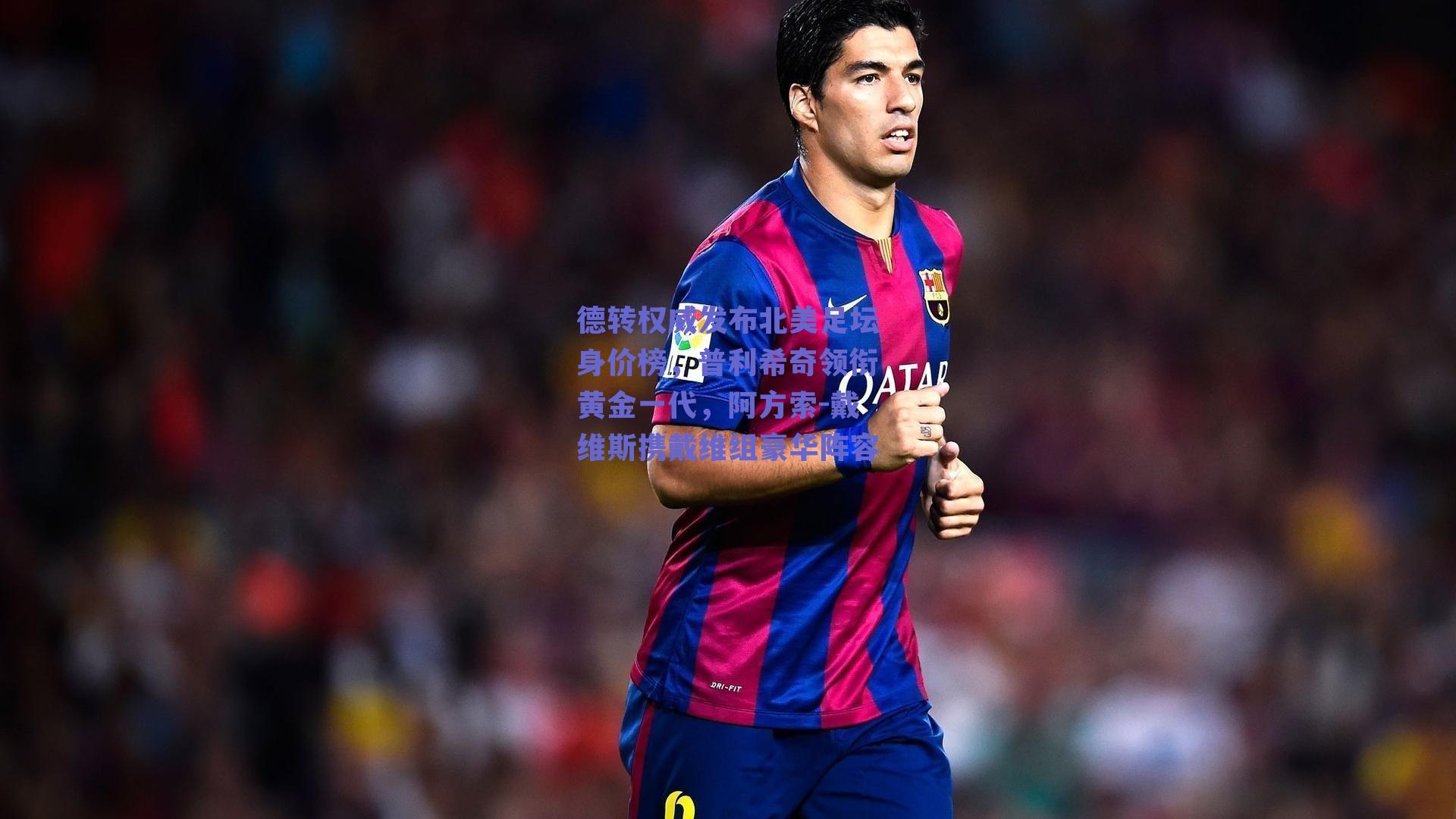 德转权威发布北美足坛身价榜，普利希奇领衔黄金一代，阿方索-戴维斯携戴维组豪华阵容