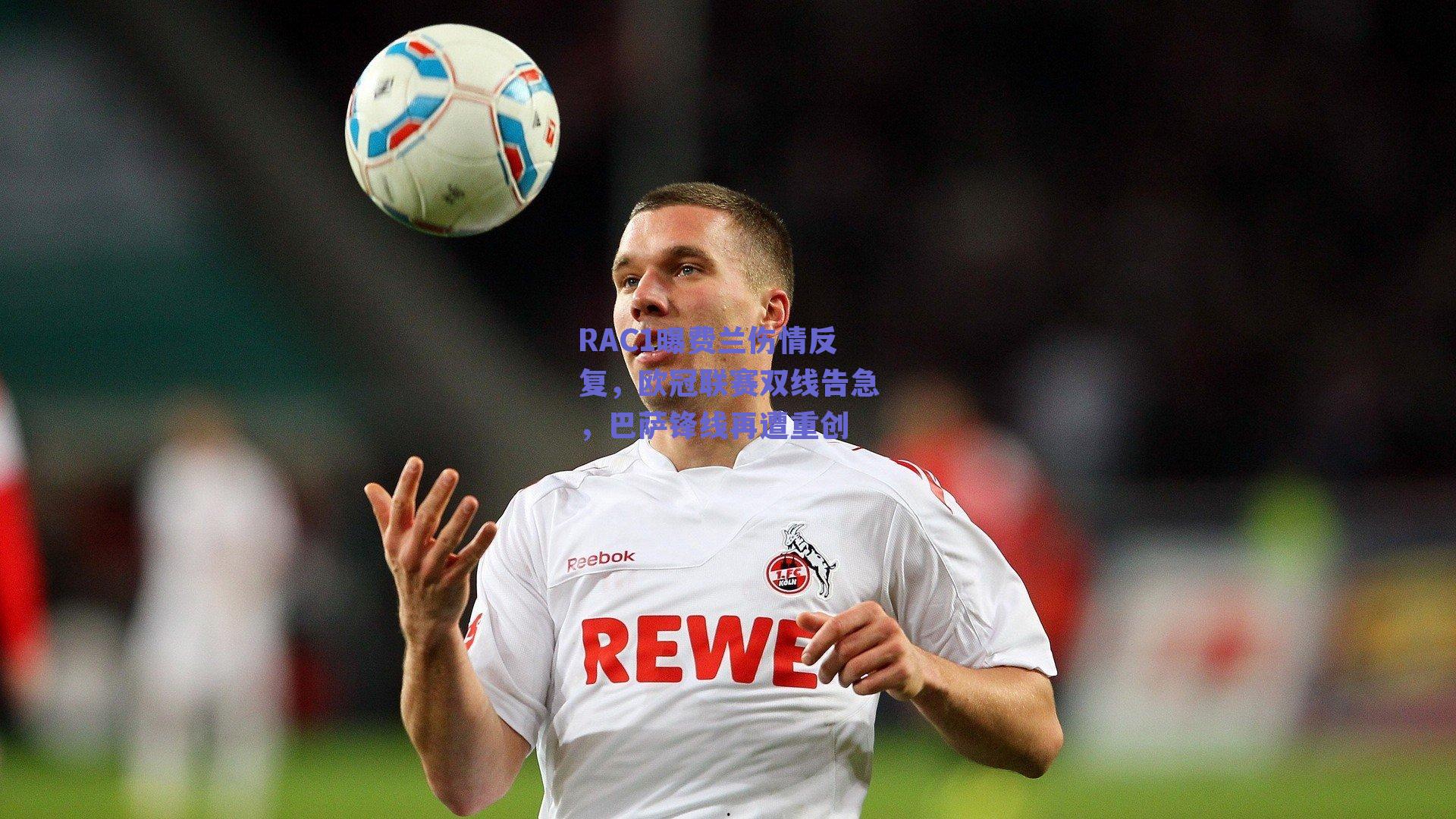 RAC1曝费兰伤情反复，欧冠联赛双线告急，巴萨锋线再遭重创