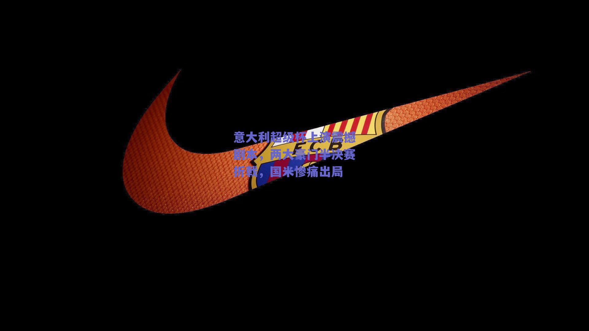 意大利超级杯上演震撼剧本，两大豪门半决赛折戟，国米惨痛出局