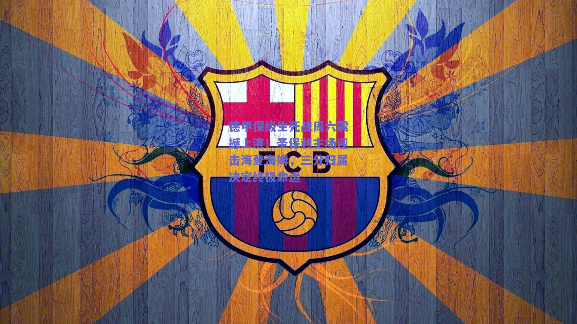 德甲保级生死战周六震撼上演！圣保利主场迎击海登海姆，三分归属决定终极命运