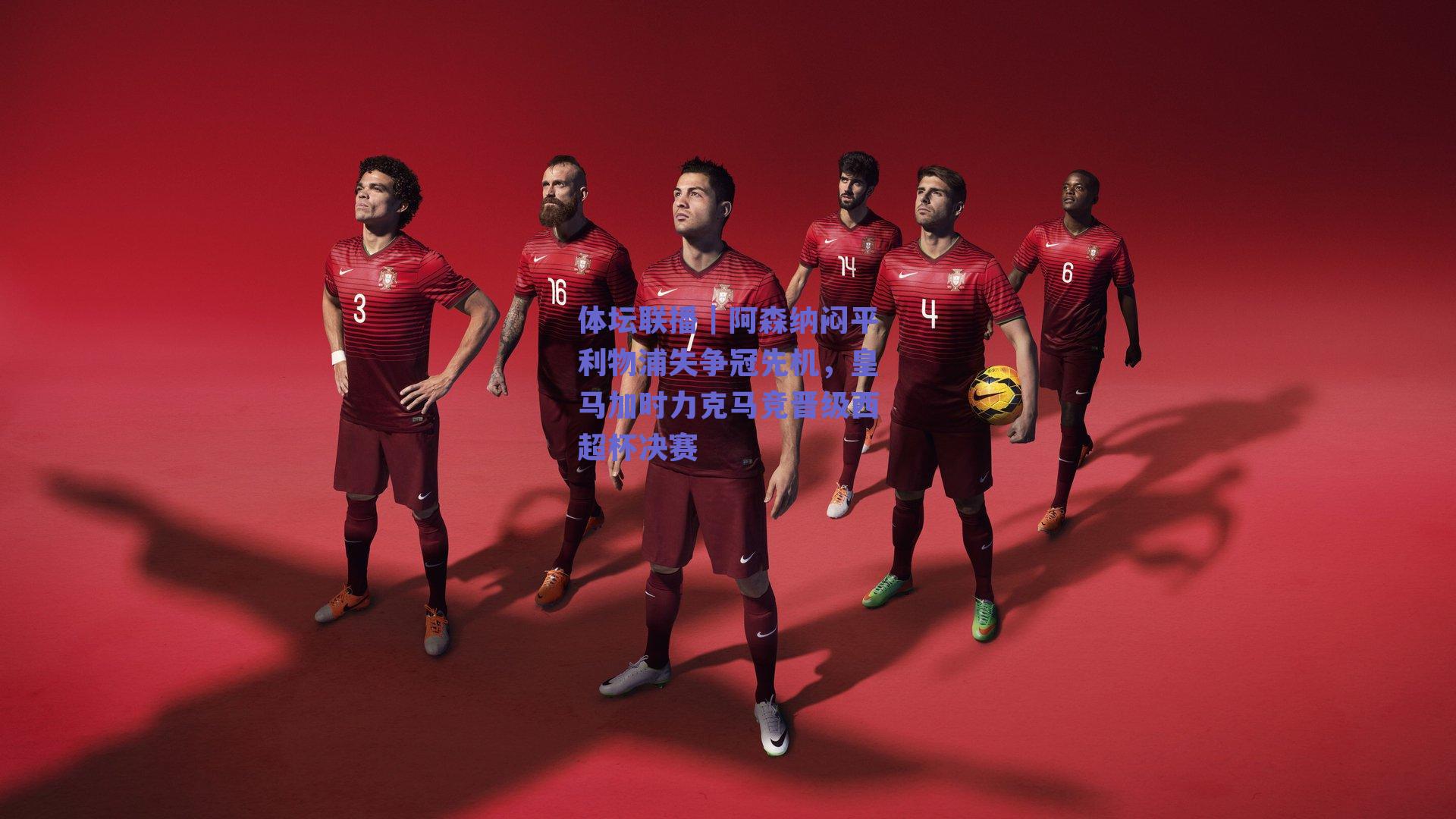 体坛联播|阿森纳闷平利物浦失争冠先机,皇马加时力克马竞晋级西超杯决赛