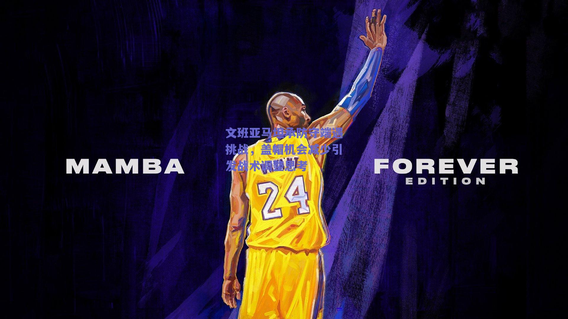 文班亚马坦承防守端遇挑战，盖帽机会减少引发战术调整思考