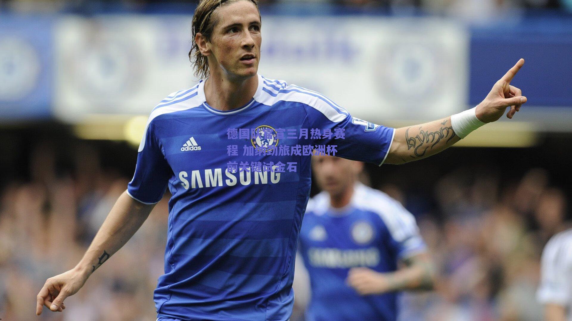 德国队官宣三月热身赛程 加纳劲旅成欧洲杯前关键试金石