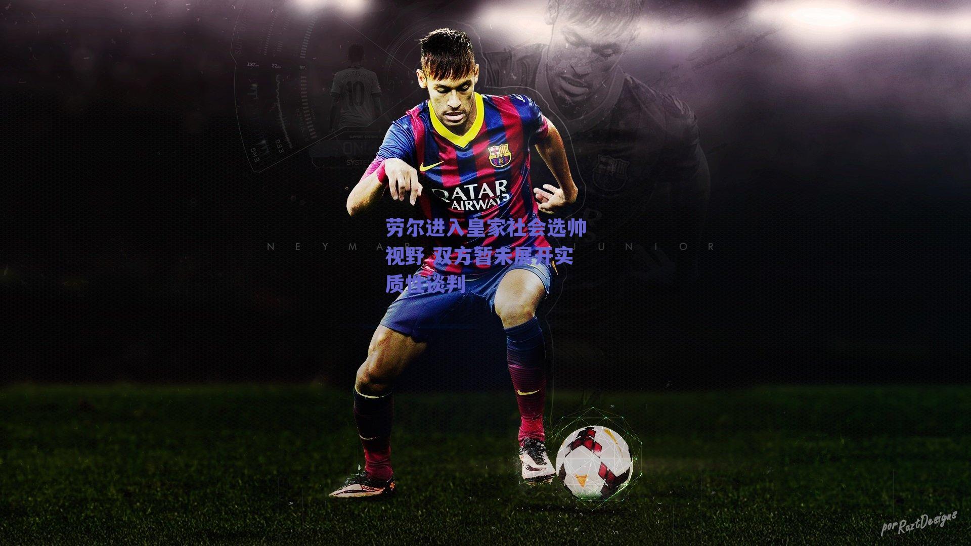 劳尔进入皇家社会选帅视野 双方暂未展开实质性谈判